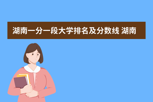 湖南一分一段大学排名及分数线 湖南高考一分一段表